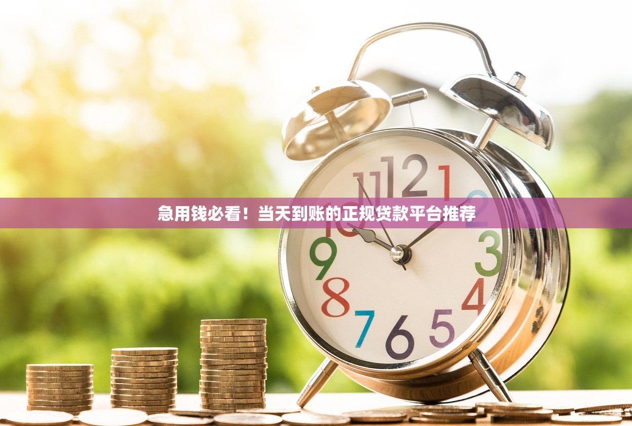 急用钱必看！当天到账的正规贷款平台推荐