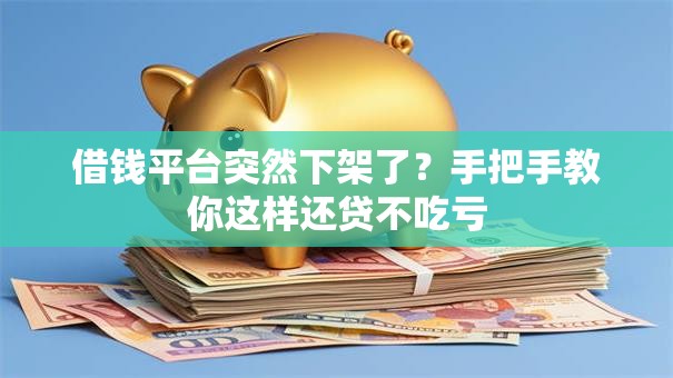 借钱平台突然下架了?手把手教你这样还贷不吃亏 借钱平台突然下架了?手把手教你这样还贷不吃亏