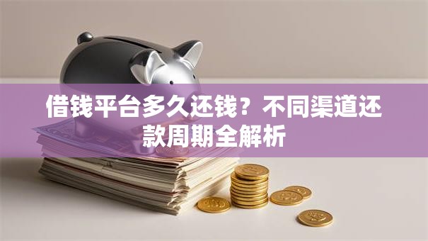 借钱平台多久还钱?不同渠道还款周期全解析 借钱平台多久还钱?不同渠道还款周期全解析
