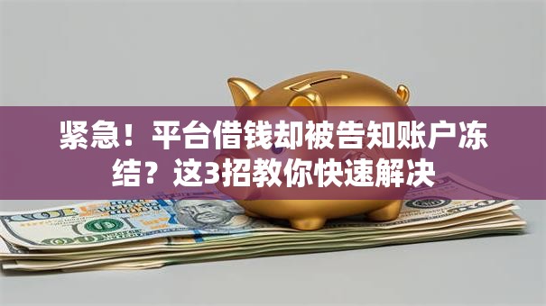 紧急！平台借钱却被告知账户冻结？这3招教你快速解决