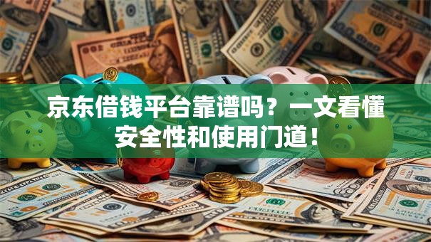 京东借钱平台靠谱吗？一文看懂安全性和使用门道！