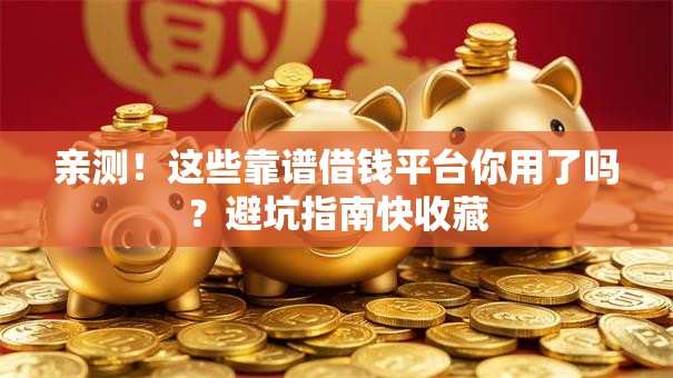 亲测！这些靠谱借钱平台你用了吗？避坑指南快收藏