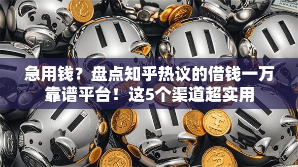 急用钱？盘点知乎热议的借钱一万靠谱平台！这5个渠道超实用