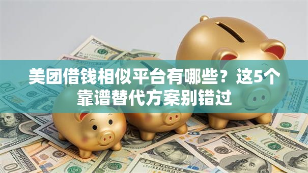 美团借钱相似平台有哪些？这5个靠谱替代方案别错过
