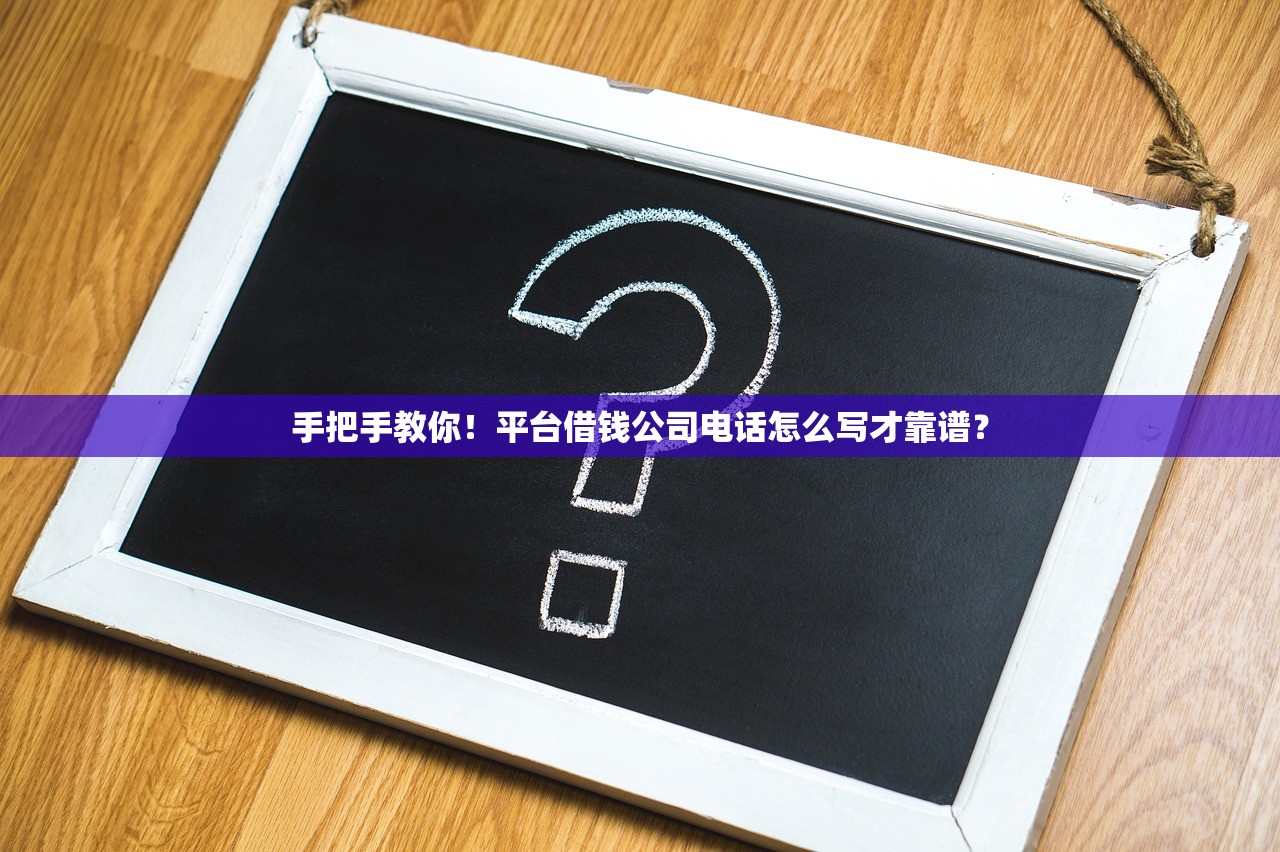 手把手教你！平台借钱公司电话怎么写才靠谱？