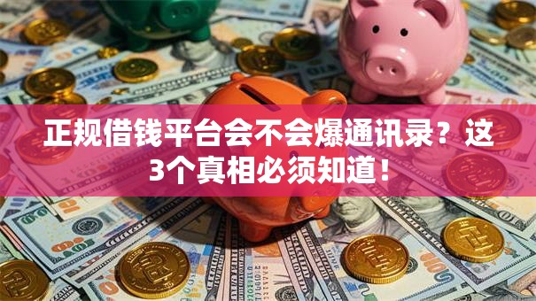 正规借钱平台会不会爆通讯录?这3个真相必须知道! 正规借钱平台会不会爆通讯录?这3个真相必须知道!