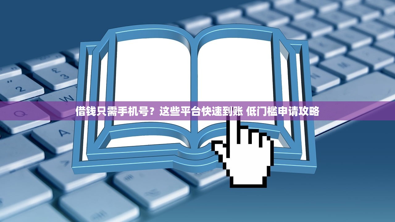 借钱只需手机号？这些平台快速到账 低门槛申请攻略