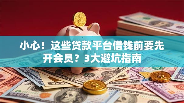 小心！这些贷款平台借钱前要先开会员？3大避坑指南