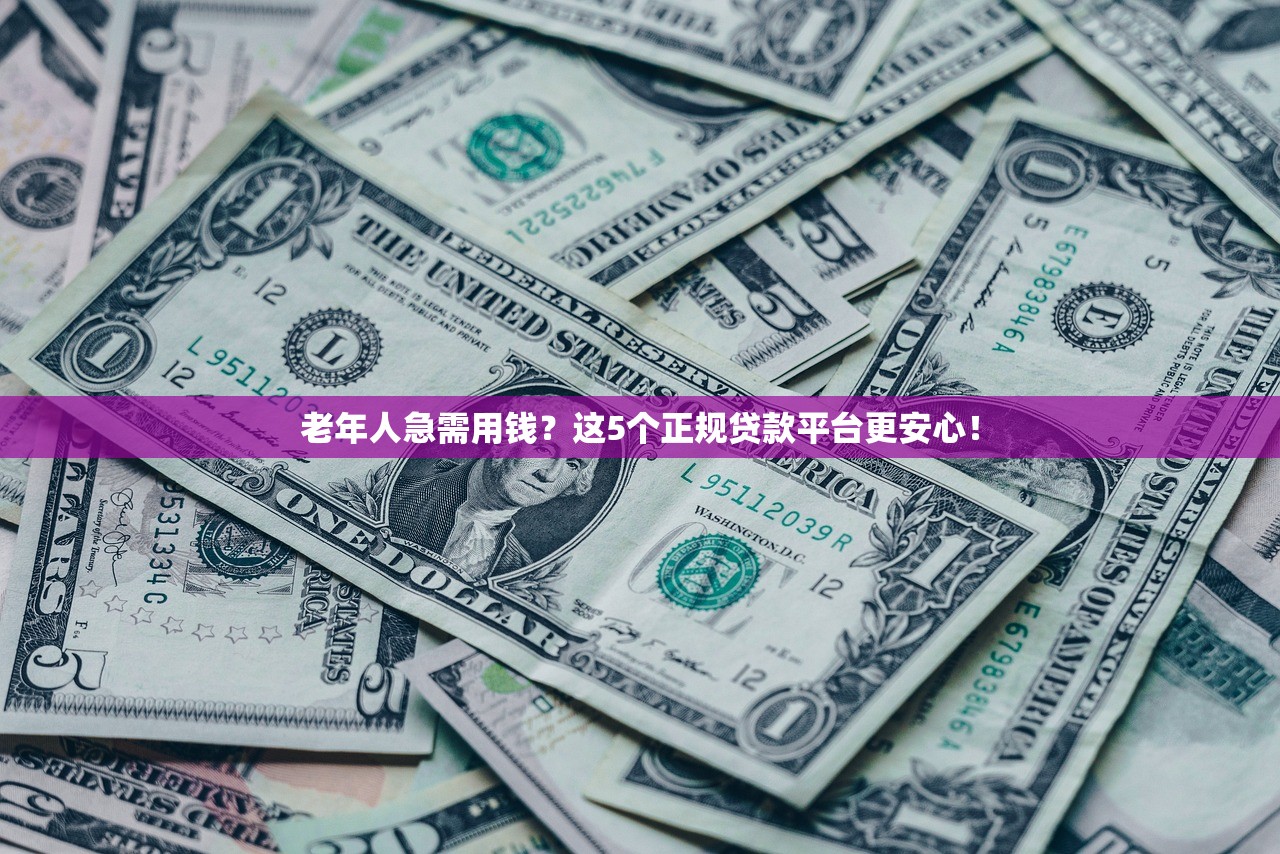 老年人急需用钱？这5个正规贷款平台更安心！