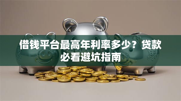 借钱平台最高年利率多少？贷款必看避坑指南