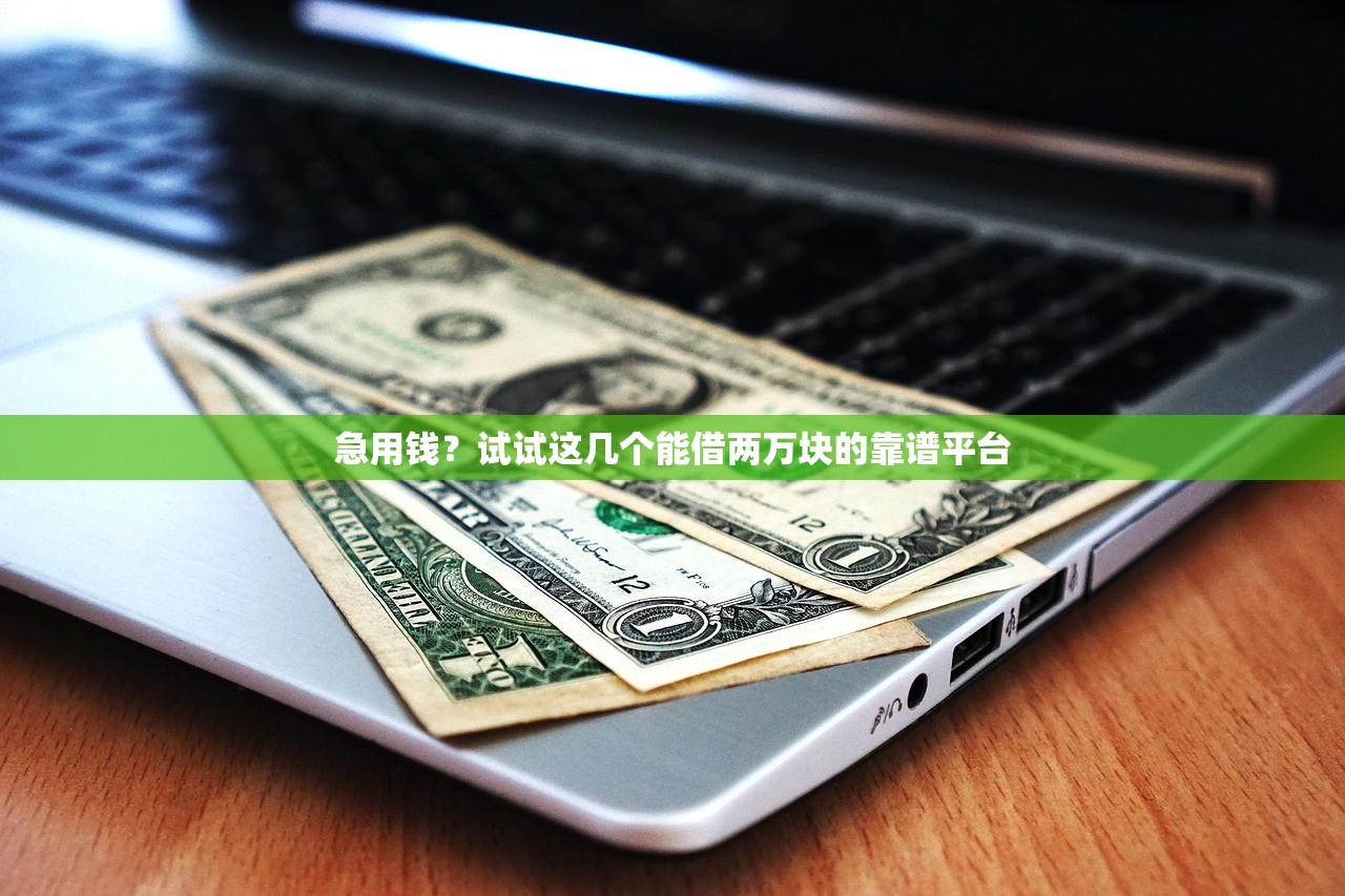急用钱？试试这几个能借两万块的靠谱平台