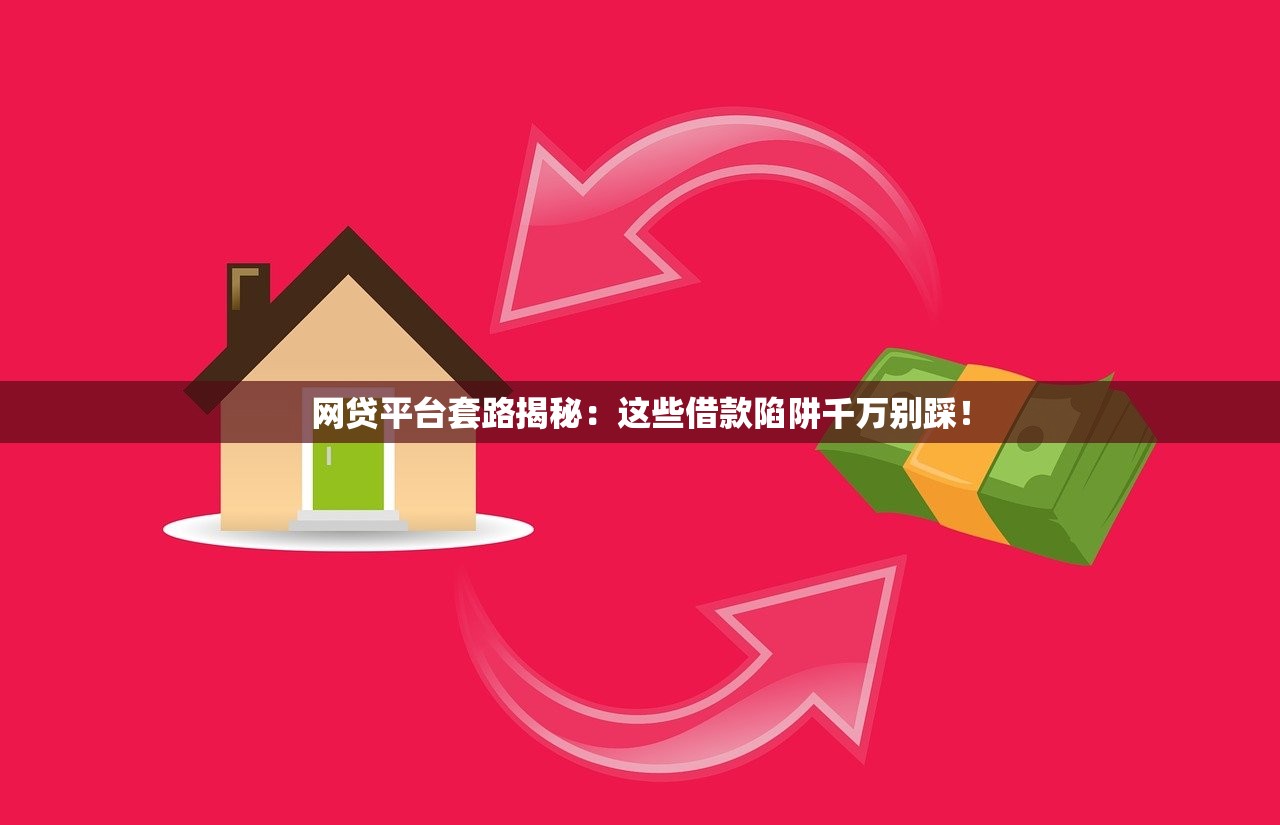 网贷平台套路揭秘:这些借款陷阱千万别踩! 网贷平台套路揭秘:这些借款陷阱千万别踩!