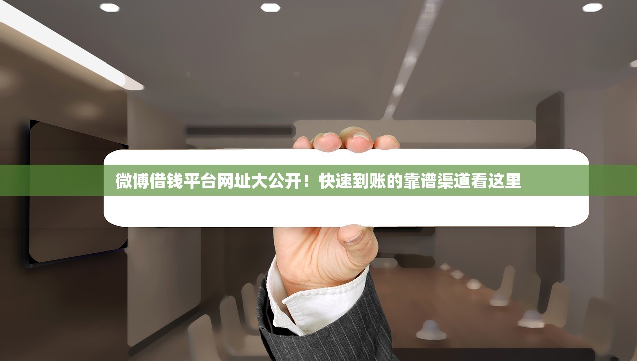微博借钱平台网址大公开!快速到账的靠谱渠道看这里 微博借钱平台网址大公开!快速到账的靠谱渠道看这里