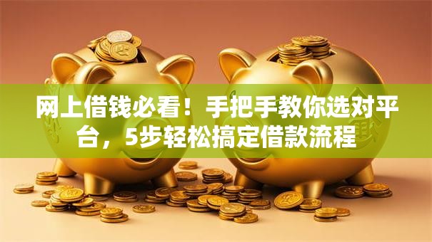网上借钱必看！手把手教你选对平台，5步轻松搞定借款流程