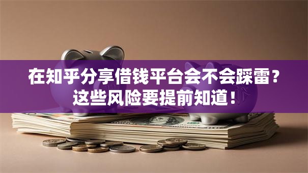 在知乎分享借钱平台会不会踩雷？这些风险要提前知道！