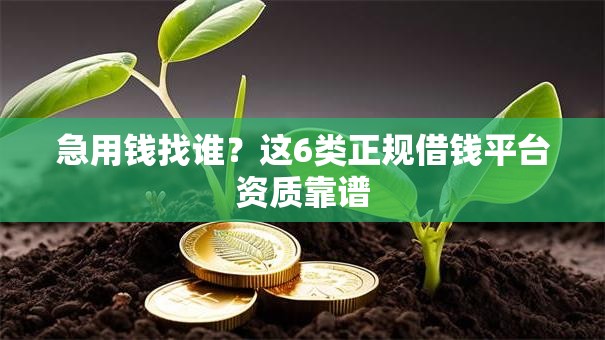 急用钱找谁？这6类正规借钱平台资质靠谱