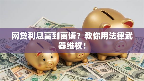 网贷利息高到离谱?教你用法律武器维权! 网贷利息高到离谱?教你用法律武器维权!