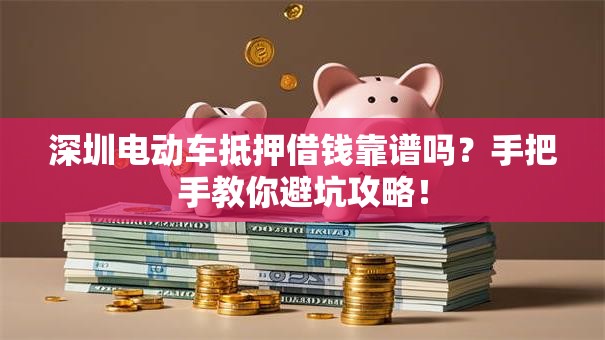 深圳电动车抵押借钱靠谱吗?手把手教你避坑攻略! 深圳电动车抵押借钱靠谱吗?手把手教你避坑攻略!