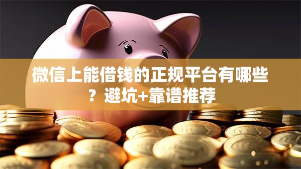 微信上能借钱的正规平台有哪些？避坑+靠谱推荐