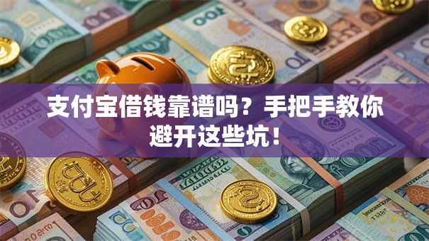 支付宝借钱靠谱吗？手把手教你避开这些坑！