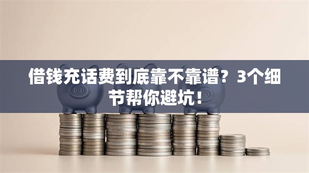 借钱充话费到底靠不靠谱?3个细节帮你避坑! 借钱充话费到底靠不靠谱?3个细节帮你避坑!