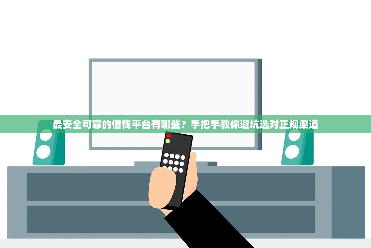 最安全可靠的借钱平台有哪些?手把手教你避坑选对正规渠道 最安全可靠的借钱平台有哪些?手把手教你避坑选对正规渠道