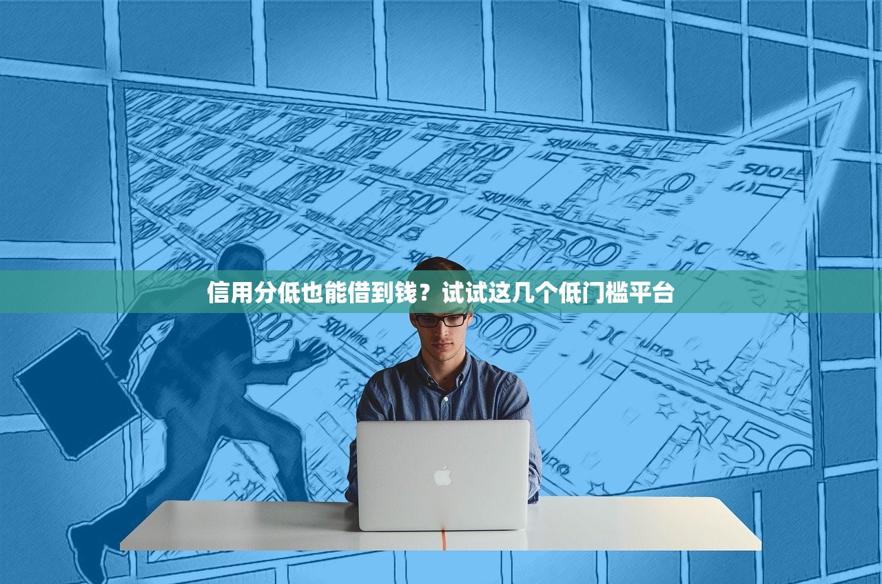 信用分低也能借到钱？试试这几个低门槛平台