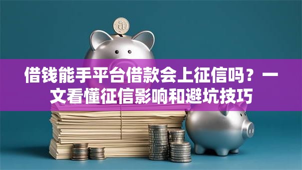 借钱能手平台借款会上征信吗？一文看懂征信影响和避坑技巧