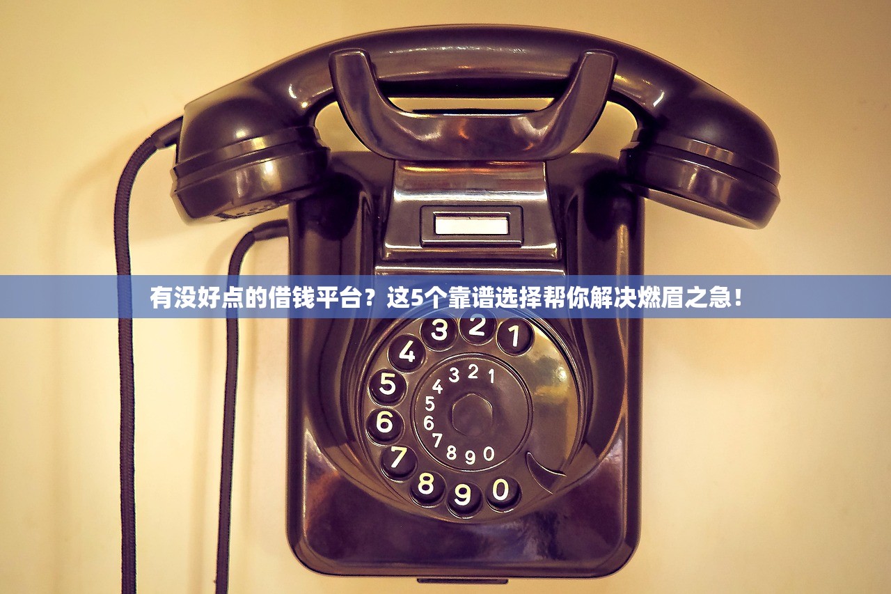 有没好点的借钱平台？这5个靠谱选择帮你解决燃眉之急！