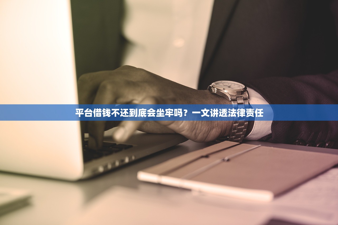 平台借钱不还到底会坐牢吗？一文讲透法律责任