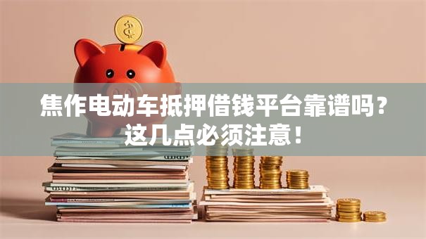 焦作电动车抵押借钱平台靠谱吗?这几点必须注意! 焦作电动车抵押借钱平台靠谱吗?这几点必须注意!