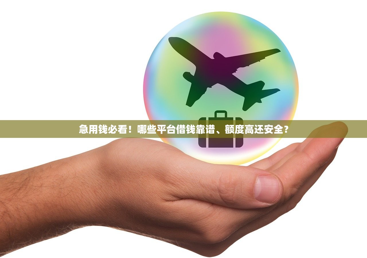 急用钱必看！哪些平台借钱靠谱、额度高还安全？