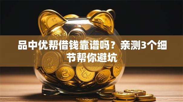 品中优帮借钱靠谱吗？亲测3个细节帮你避坑
