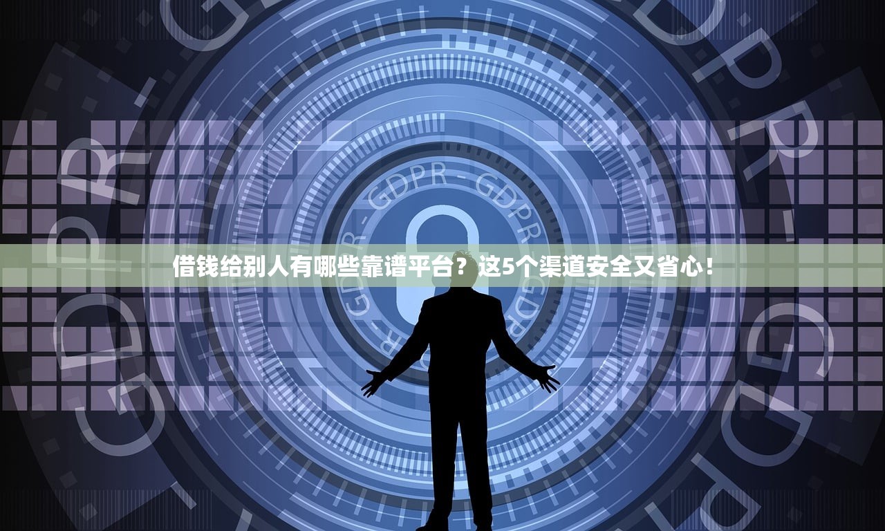借钱给别人有哪些靠谱平台？这5个渠道安全又省心！