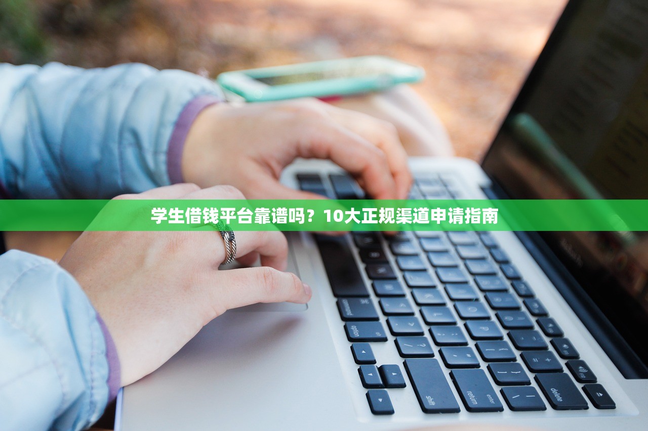 学生借钱平台靠谱吗？10大正规渠道申请指南