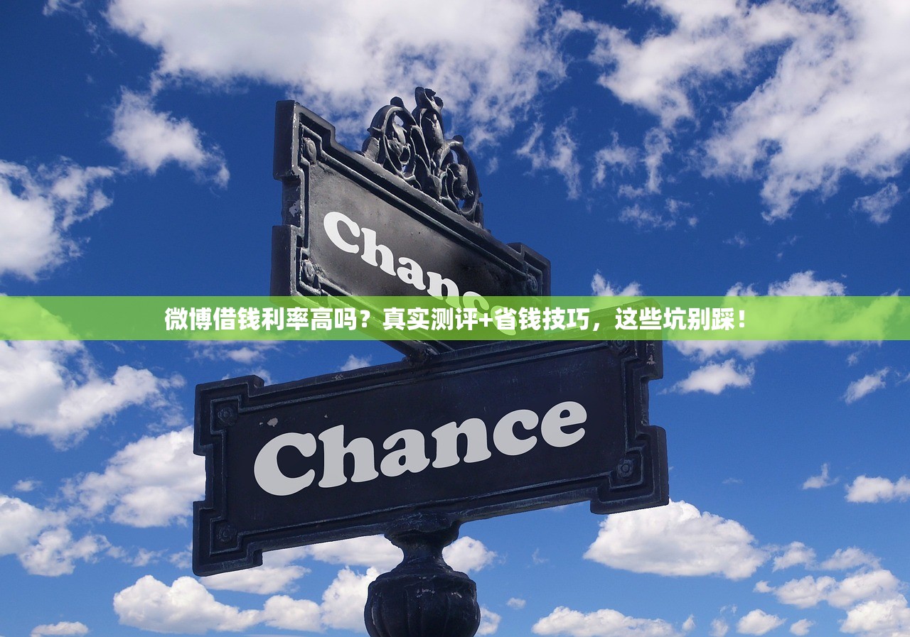 微博借钱利率高吗？真实测评+省钱技巧，这些坑别踩！
