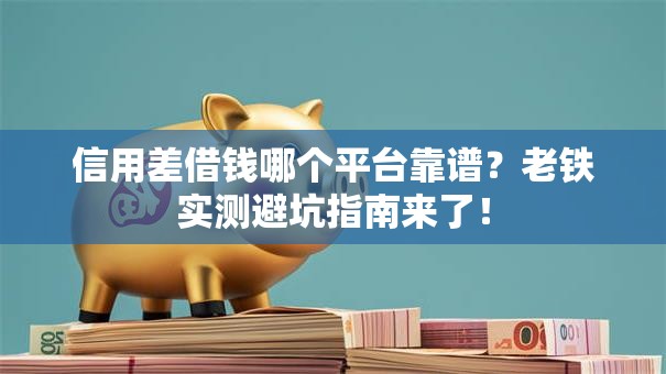 信用差借钱哪个平台靠谱?老铁实测避坑指南来了! 信用差借钱哪个平台靠谱?老铁实测避坑指南来了!