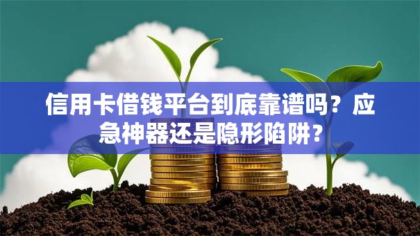 信用卡借钱平台到底靠谱吗？应急神器还是隐形陷阱？