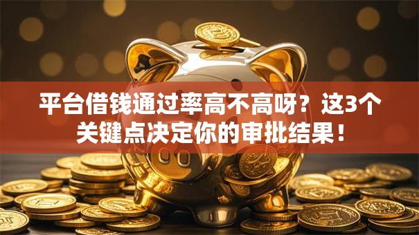 平台借钱通过率高不高呀?这3个关键点决定你的审批结果! 平台借钱通过率高不高呀?这3个关键点决定你的审批结果!