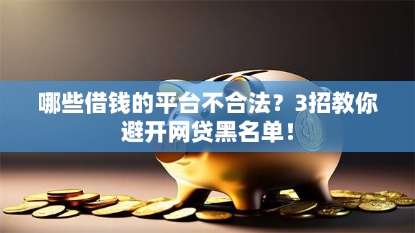 哪些借钱的平台不合法？3招教你避开网贷黑名单！