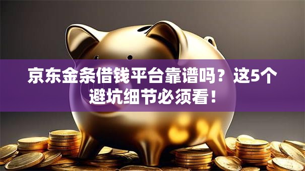 京东金条借钱平台靠谱吗?这5个避坑细节必须看! 京东金条借钱平台靠谱吗?这5个避坑细节必须看!