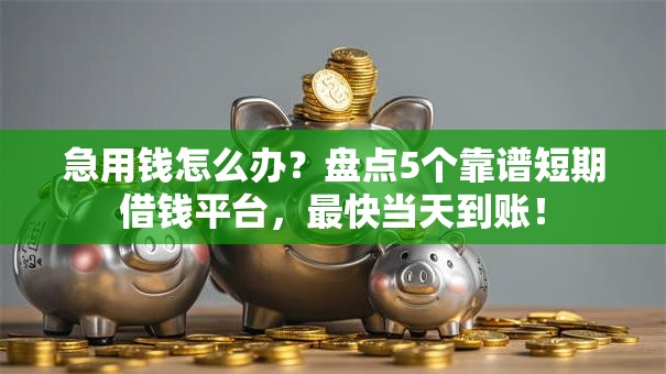 急用钱怎么办？盘点5个靠谱短期借钱平台，最快当天到账！