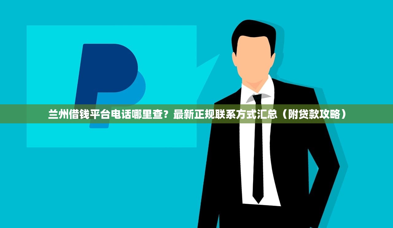 兰州借钱平台电话哪里查?最新正规联系方式汇总(附贷款攻略) 兰州借钱平台电话哪里查?最新正规联系方式汇总(附贷款攻略)