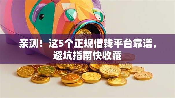 亲测!这5个正规借钱平台靠谱,避坑指南快收藏 亲测!这5个正规借钱平台靠谱,避坑指南快收藏