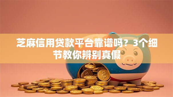 芝麻信用贷款平台靠谱吗？3个细节教你辨别真假
