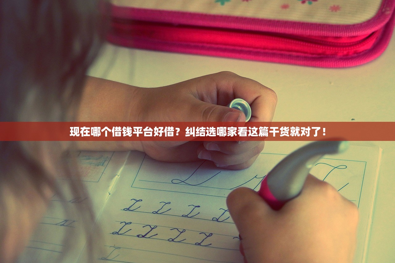 现在哪个借钱平台好借？纠结选哪家看这篇干货就对了！