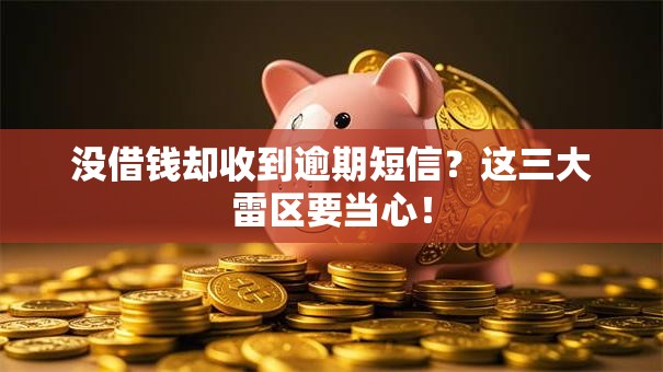 没借钱却收到逾期短信？这三大雷区要当心！