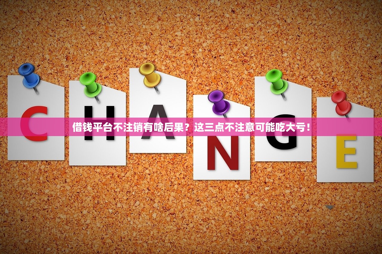 借钱平台不注销有啥后果？这三点不注意可能吃大亏！