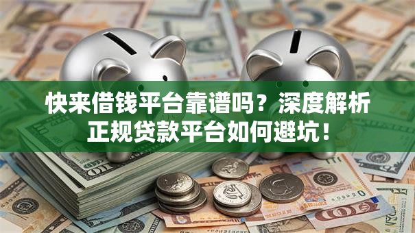快来借钱平台靠谱吗？深度解析正规贷款平台如何避坑！