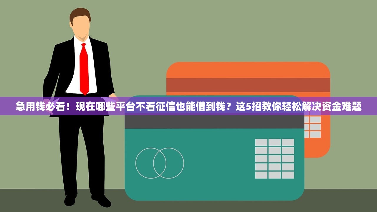 急用钱必看!现在哪些平台不看征信也能借到钱?这5招教你轻松解决资金难题 急用钱必看!现在哪些平台不看征信也能借到钱?这5招教你轻松解决资金难题